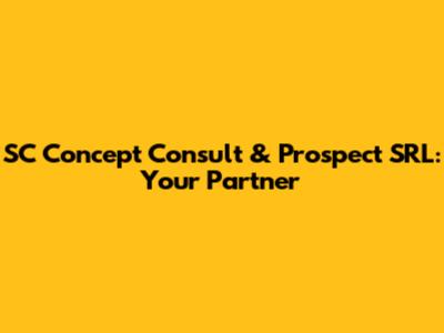 SC Concept Consult & Prospect SRL: Your Partner