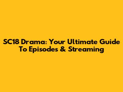 SC18 Drama: Your Ultimate Guide To Episodes & Streaming