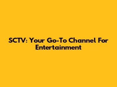 SCTV: Your Go-To Channel For Entertainment