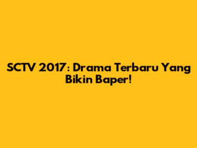 SCTV 2017: Drama Terbaru Yang Bikin Baper!