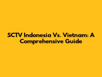 SCTV Indonesia Vs. Vietnam: A Comprehensive Guide