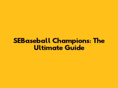 SEBaseball Champions: The Ultimate Guide