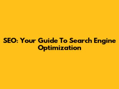 SEO: Your Guide To Search Engine Optimization