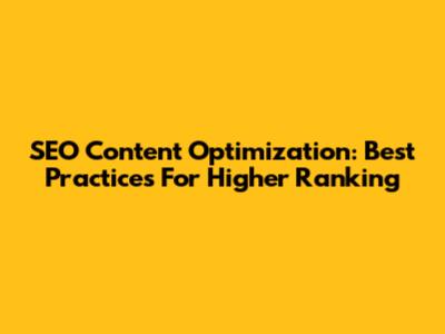 SEO Content Optimization: Best Practices For Higher Ranking