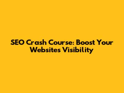 SEO Crash Course: Boost Your Website's Visibility