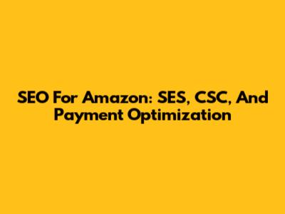 SEO For Amazon: SES, CSC, And Payment Optimization