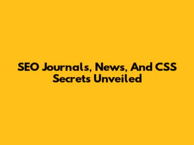 SEO Journals, News, And CSS Secrets Unveiled