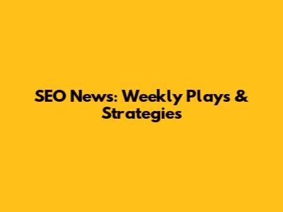 SEO News: Weekly Plays & Strategies