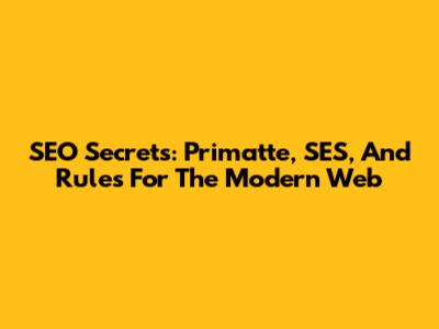 SEO Secrets: Primatte, SES, And Rules For The Modern Web