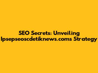 SEO Secrets: Unveiling Ipsepseoscdetiknews.com's Strategy