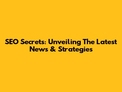 SEO Secrets: Unveiling The Latest News & Strategies