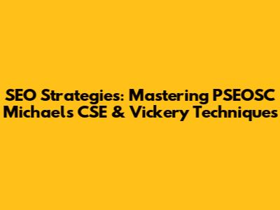 SEO Strategies: Mastering PSEOSC Michael's CSE & Vickery Techniques