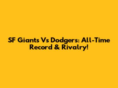 SF Giants Vs Dodgers: All-Time Record & Rivalry!