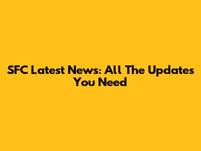 SFC Latest News: All The Updates You Need