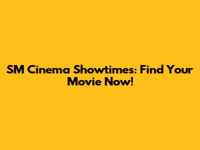 SM Cinema Showtimes: Find Your Movie Now!