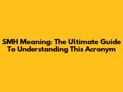 SMH Meaning: The Ultimate Guide To Understanding This Acronym
