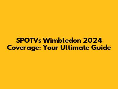 SPOTV's Wimbledon 2024 Coverage: Your Ultimate Guide