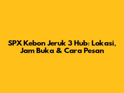 SPX Kebon Jeruk 3 Hub: Lokasi, Jam Buka & Cara Pesan