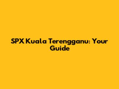 SPX Kuala Terengganu: Your Guide