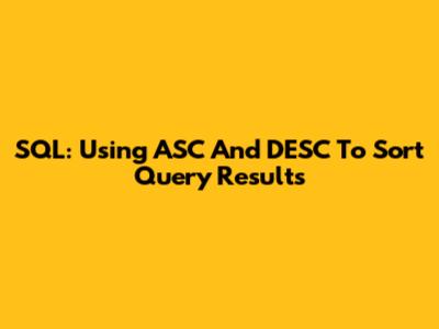 SQL: Using ASC And DESC To Sort Query Results