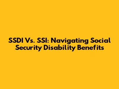 SSDI Vs. SSI: Navigating Social Security Disability Benefits