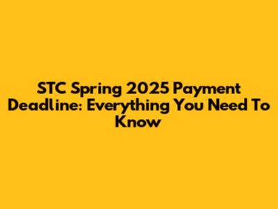 STC Spring 2025 Payment Deadline: Everything You Need To Know