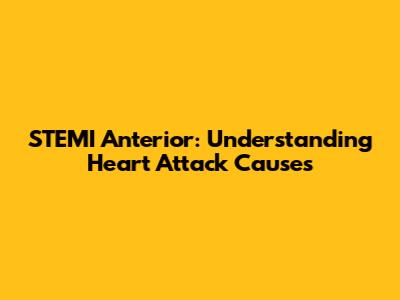 STEMI Anterior: Understanding Heart Attack Causes