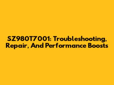 SZ980T7001: Troubleshooting, Repair, And Performance Boosts
