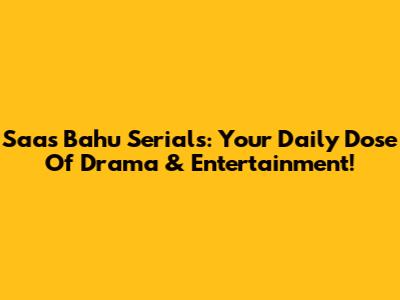 Saas Bahu Serials: Your Daily Dose Of Drama & Entertainment!
