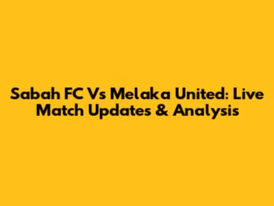 Sabah FC Vs Melaka United: Live Match Updates & Analysis