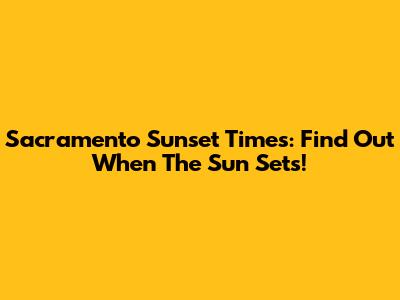 Sacramento Sunset Times: Find Out When The Sun Sets!