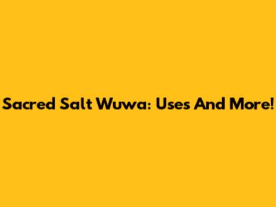 Sacred Salt Wuwa: Uses And More!