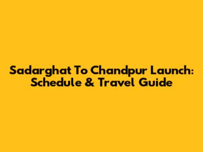 Sadarghat To Chandpur Launch: Schedule & Travel Guide