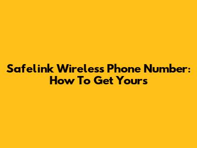 Safelink Wireless Phone Number: How To Get Yours