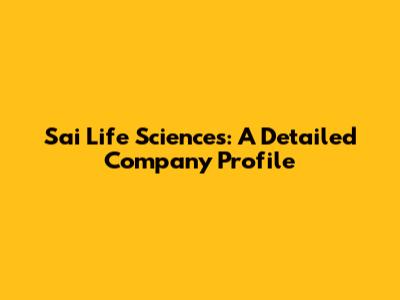 Sai Life Sciences: A Detailed Company Profile