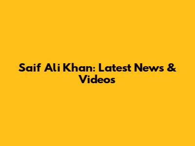 Saif Ali Khan: Latest News & Videos
