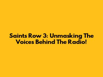 Saints Row 3: Unmasking The Voices Behind The Radio!