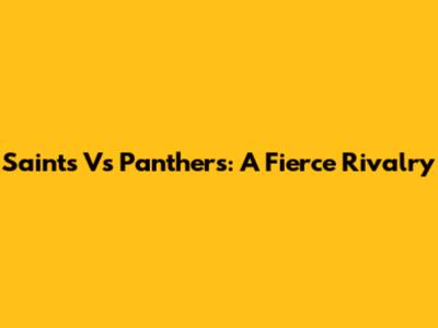 Saints Vs Panthers: A Fierce Rivalry