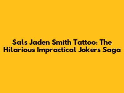 Sal's Jaden Smith Tattoo: The Hilarious Impractical Jokers Saga