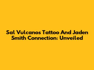 Sal Vulcano's Tattoo And Jaden Smith Connection: Unveiled