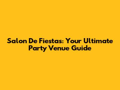 Salon De Fiestas: Your Ultimate Party Venue Guide