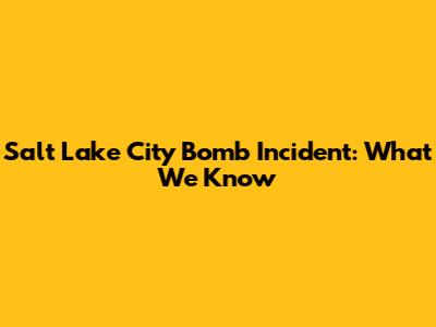 Salt Lake City Bomb Incident: What We Know