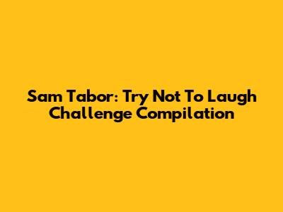 Sam Tabor: Try Not To Laugh Challenge Compilation