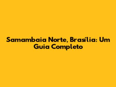 Samambaia Norte, Brasília: Um Guia Completo