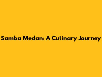 Samba Medan: A Culinary Journey