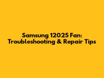 Samsung 12025 Fan: Troubleshooting & Repair Tips