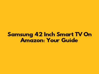 Samsung 42 Inch Smart TV On Amazon: Your Guide