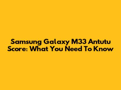 Samsung Galaxy M33 Antutu Score: What You Need To Know