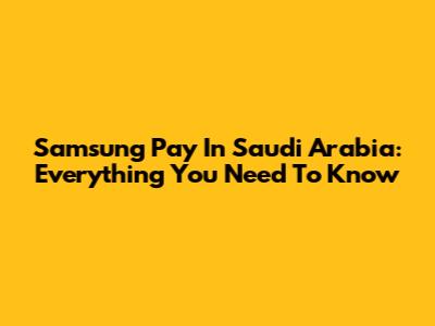 Samsung Pay In Saudi Arabia: Everything You Need To Know