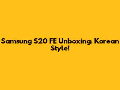 Samsung S20 FE Unboxing: Korean Style!
